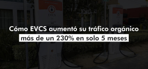 Cómo EVCS aumentó su tráfico orgánico más de un 230% en solo 5 meses